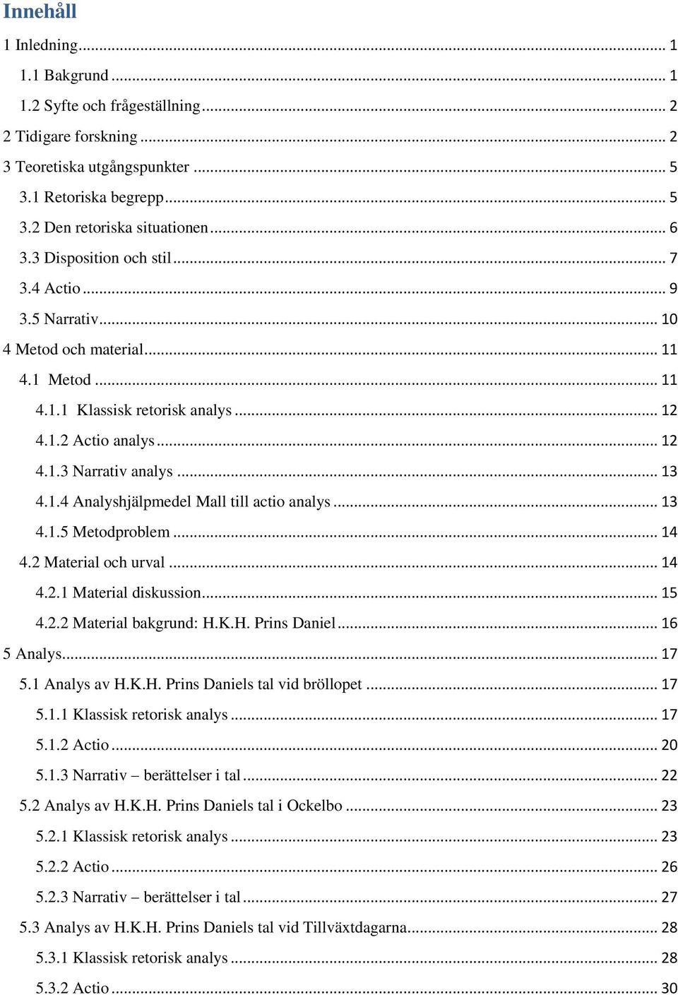 .. 13 4.1.5 Metodproblem... 14 4.2 Material och urval... 14 4.2.1 Material diskussion... 15 4.2.2 Material bakgrund: H.K.H. Prins Daniel... 16 5 Analys... 17 5.1 Analys av H.K.H. Prins Daniels tal vid bröllopet.