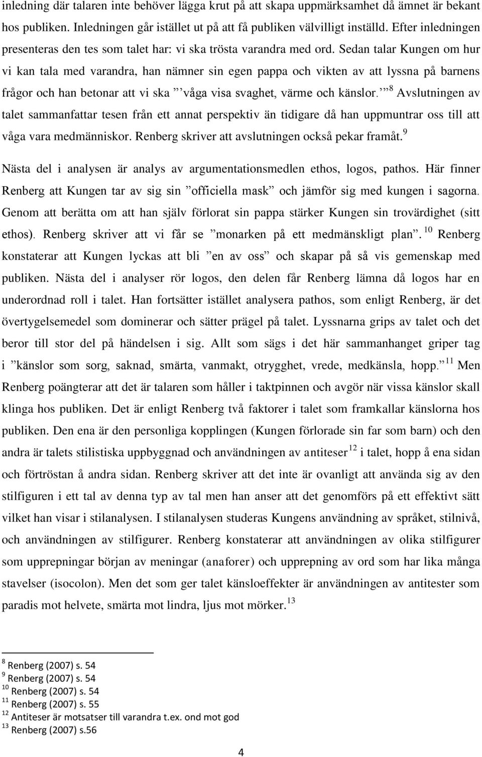 Sedan talar Kungen om hur vi kan tala med varandra, han nämner sin egen pappa och vikten av att lyssna på barnens frågor och han betonar att vi ska våga visa svaghet, värme och känslor.