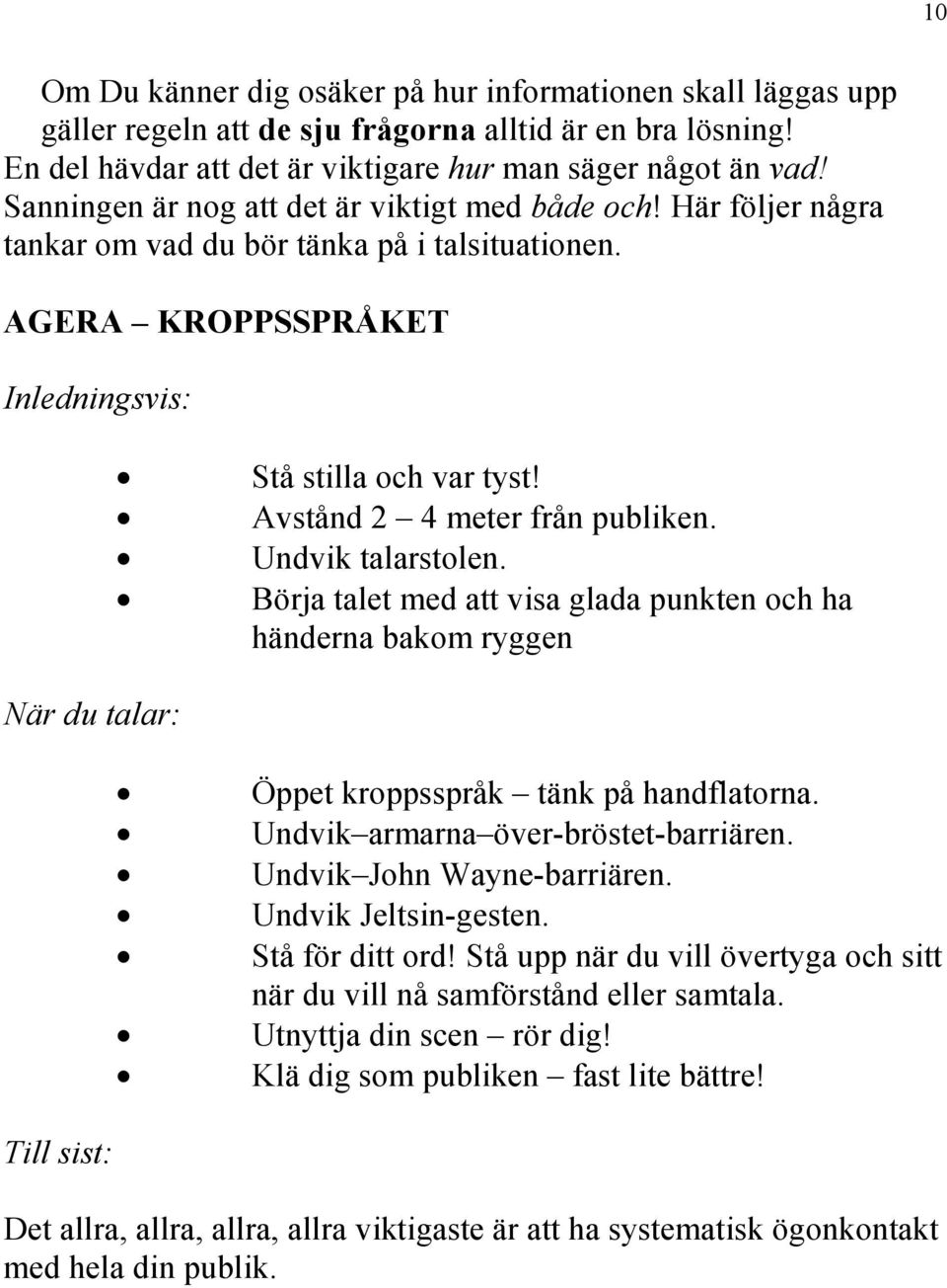 Avstånd 2 4 meter från publiken. Undvik talarstolen. Börja talet med att visa glada punkten och ha händerna bakom ryggen När du talar: Öppet kroppsspråk tänk på handflatorna.