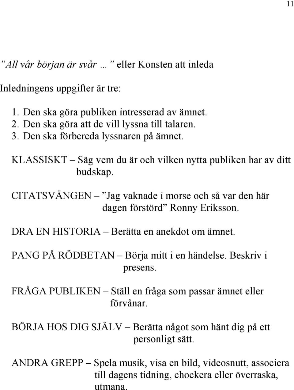 CITATSVÄNGEN Jag vaknade i morse och så var den här dagen förstörd Ronny Eriksson. DRA EN HISTORIA Berätta en anekdot om ämnet. PANG PÅ RÖDBETAN Börja mitt i en händelse.