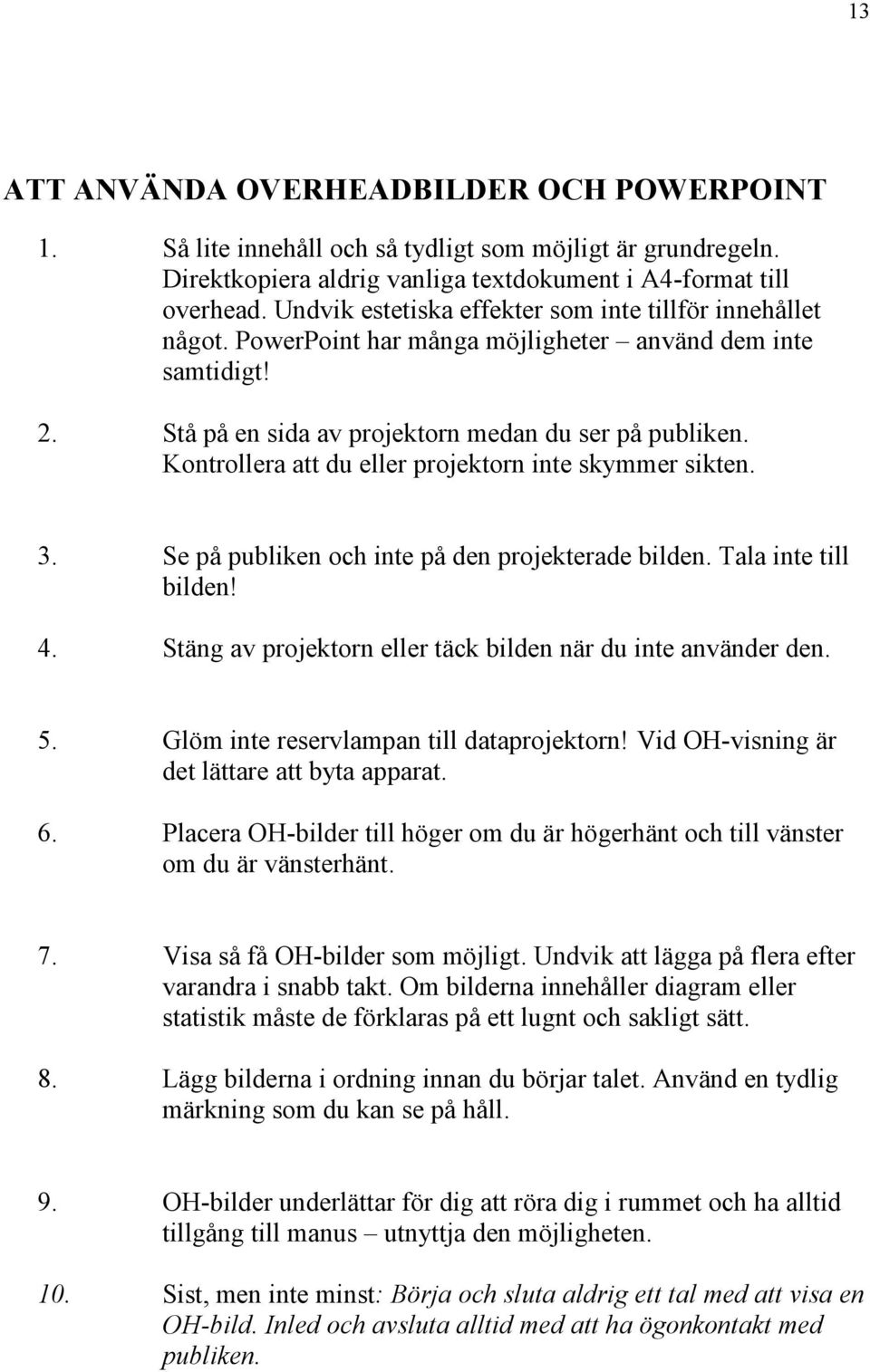 Kontrollera att du eller projektorn inte skymmer sikten. 3. Se på publiken och inte på den projekterade bilden. Tala inte till bilden! 4.