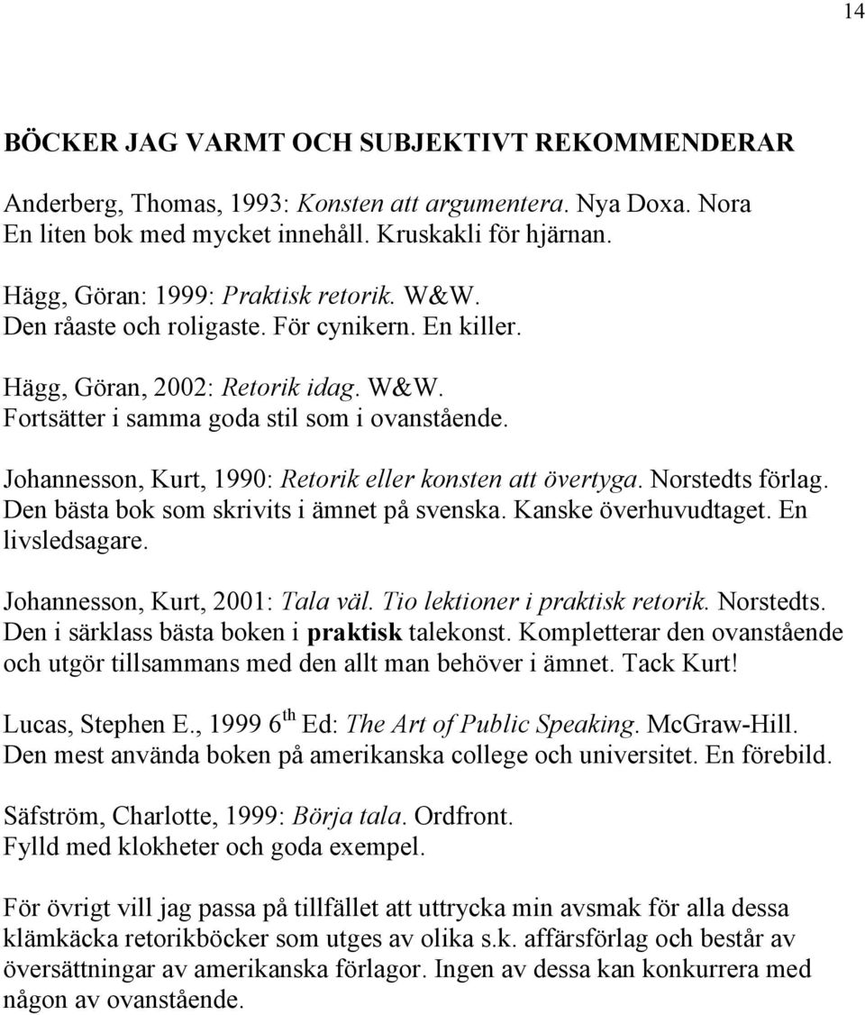 Johannesson, Kurt, 1990: Retorik eller konsten att övertyga. Norstedts förlag. Den bästa bok som skrivits i ämnet på svenska. Kanske överhuvudtaget. En livsledsagare.