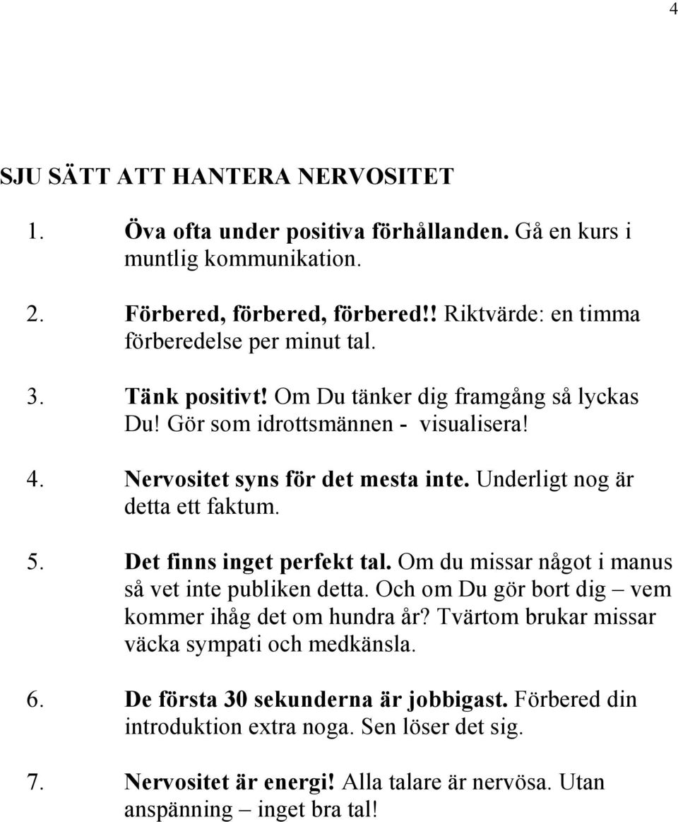 Underligt nog är detta ett faktum. 5. Det finns inget perfekt tal. Om du missar något i manus så vet inte publiken detta. Och om Du gör bort dig vem kommer ihåg det om hundra år?