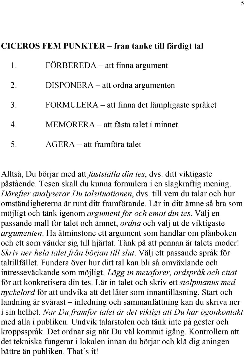 Därefter analyserar Du talsituationen, dvs. till vem du talar och hur omständigheterna är runt ditt framförande. Lär in ditt ämne så bra som möjligt och tänk igenom argument för och emot din tes.