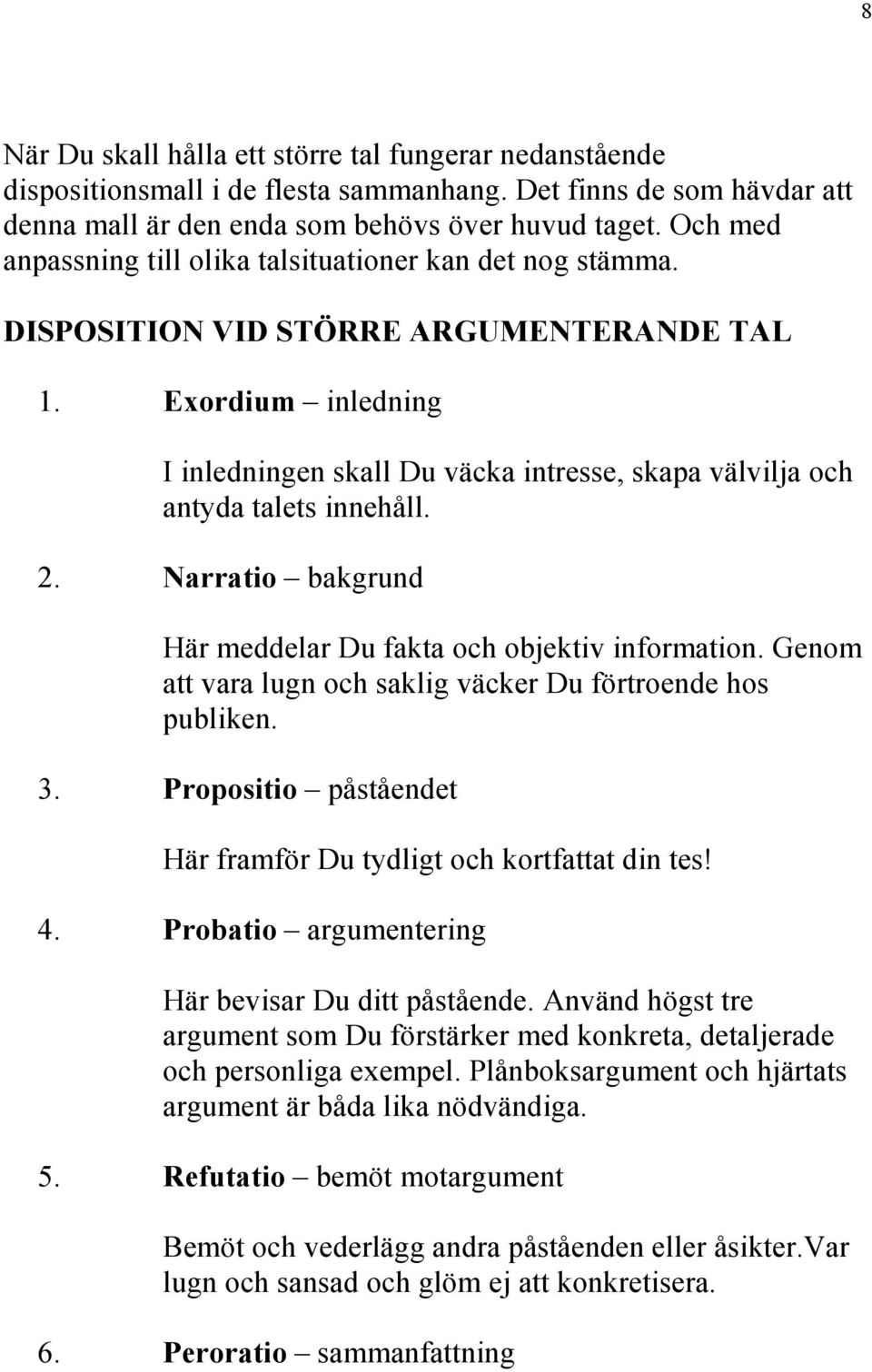 Exordium inledning I inledningen skall Du väcka intresse, skapa välvilja och antyda talets innehåll. 2. Narratio bakgrund Här meddelar Du fakta och objektiv information.