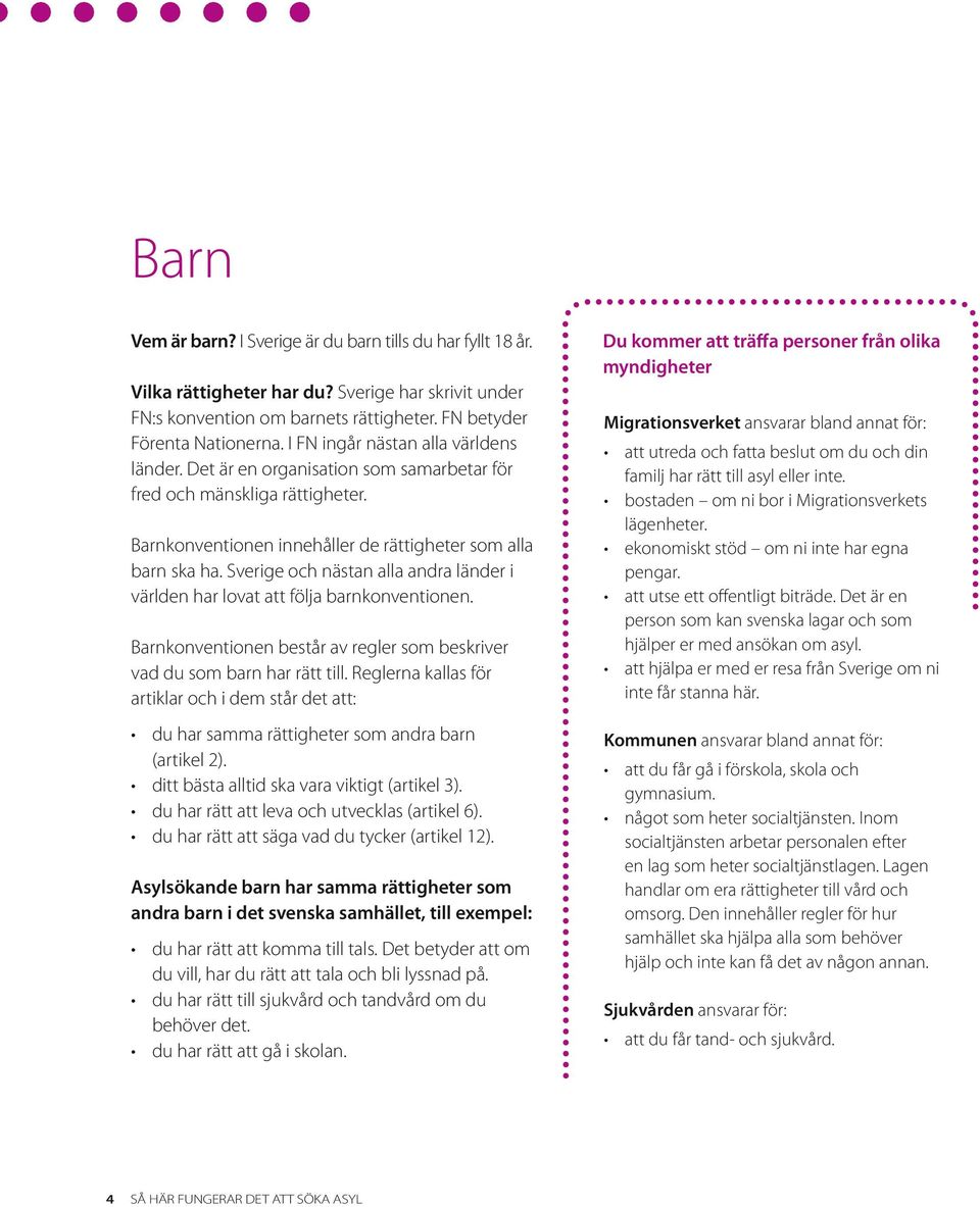 Sverige och nästan alla andra länder i världen har lovat att följa barnkonventionen. Barnkonventionen består av regler som beskriver vad du som barn har rätt till.