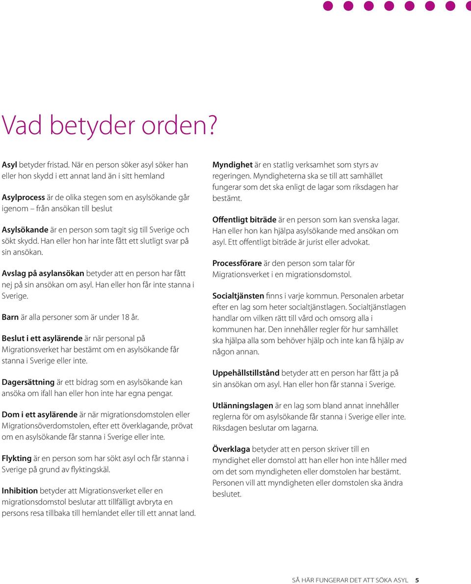 som tagit sig till Sverige och sökt skydd. Han eller hon har inte fått ett slutligt svar på sin ansökan. Avslag på asylansökan betyder att en person har fått nej på sin ansökan om asyl.