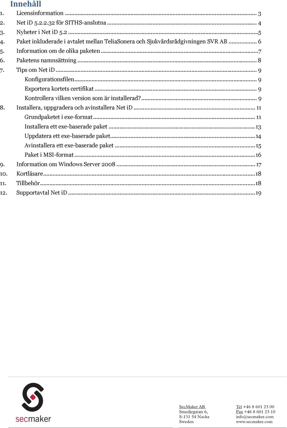 .. 9 Konfigurationsfilen... 9 Exportera kortets certifikat... 9 Kontrollera vilken version som är installerad?... 9 8. Installera, uppgradera och avinstallera Net id.