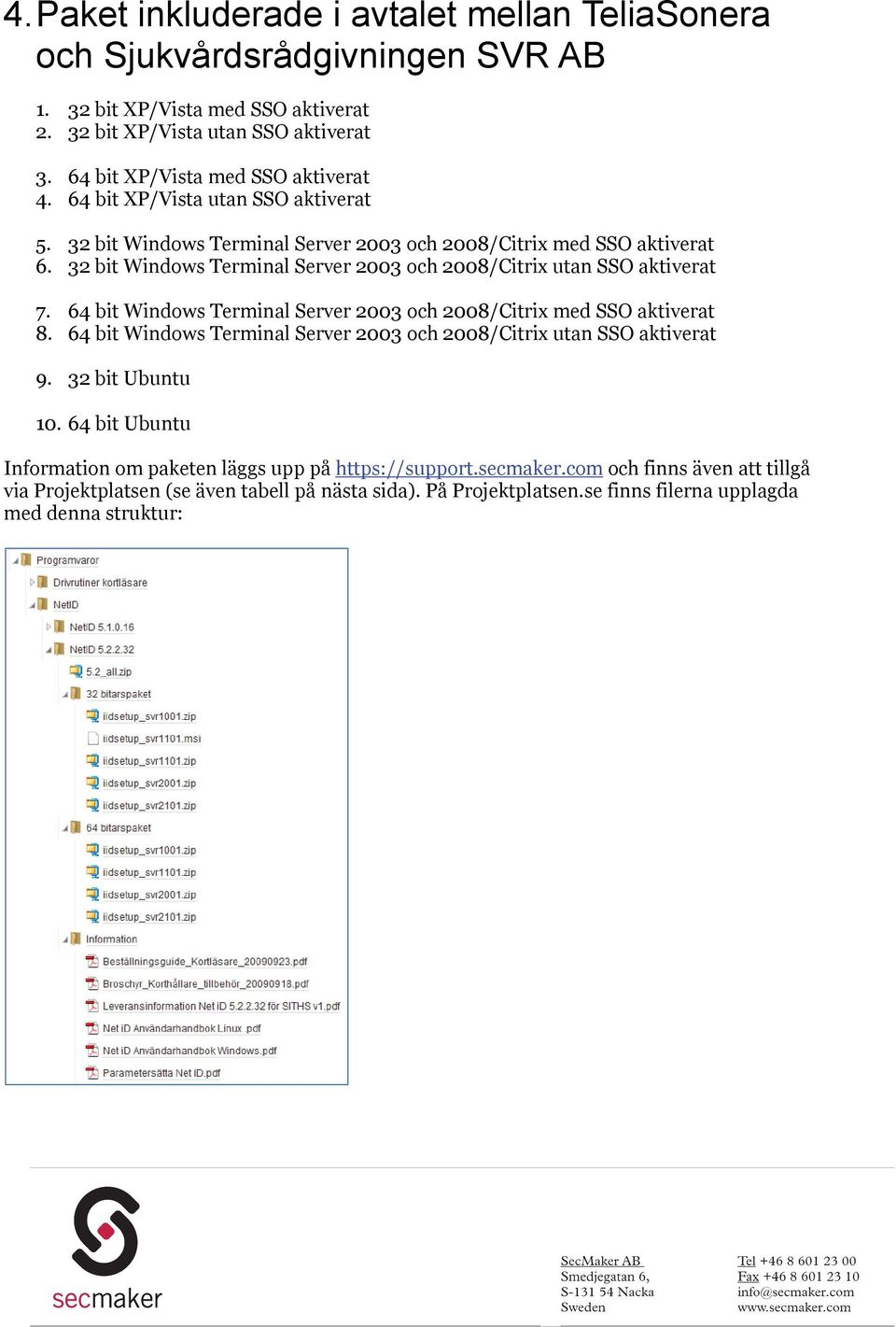 32 bit Windows Terminal Server 2003 och 2008/Citrix utan SSO aktiverat 7. 64 bit Windows Terminal Server 2003 och 2008/Citrix med SSO aktiverat 8.