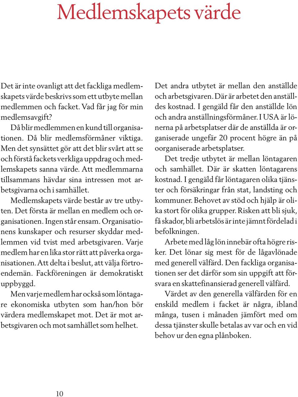 Att medlemmarna tillsammans hävdar sina intressen mot arbetsgivarna och i samhället. Medlemskapets värde består av tre utbyten. Det första är mellan en medlem och organisationen. Ingen står ensam.