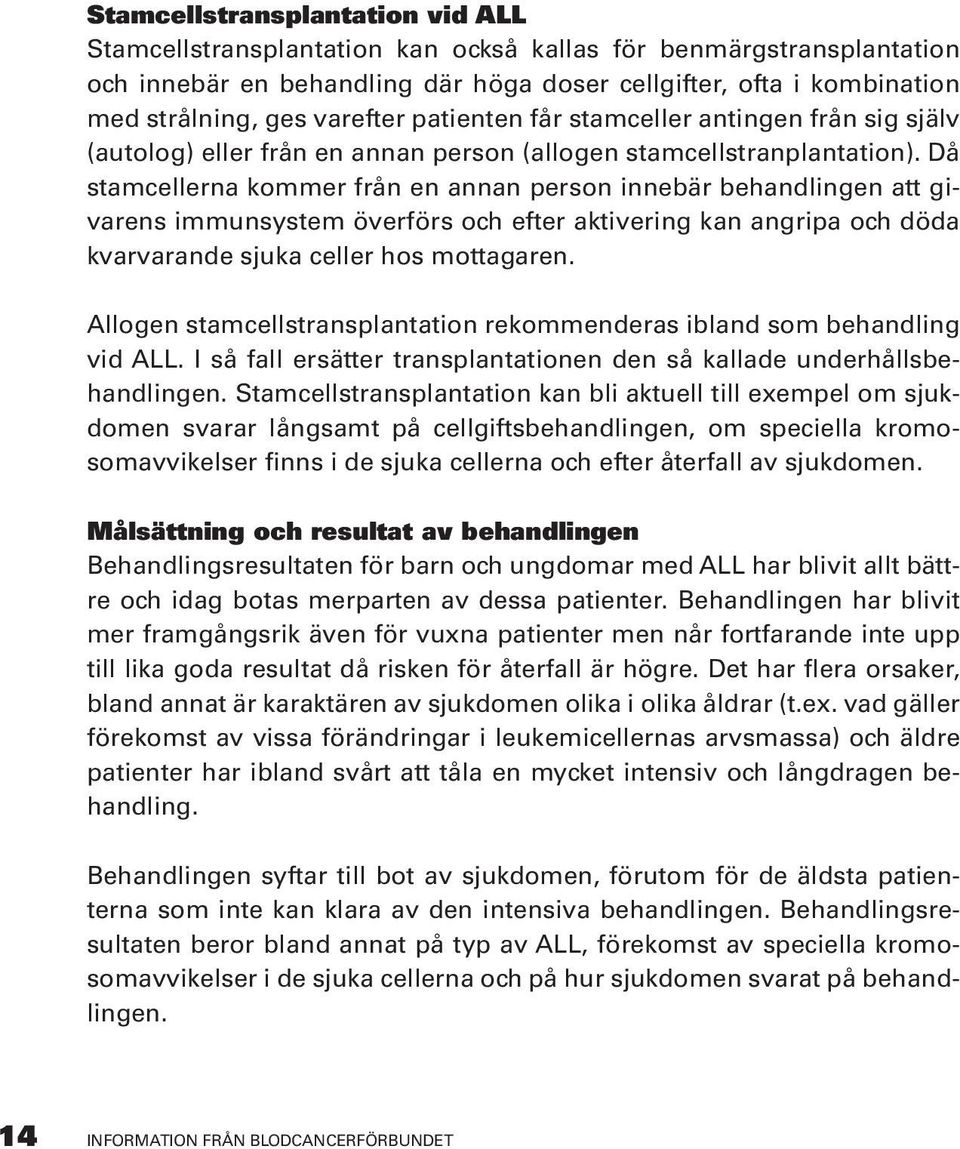 Då stamcellerna kommer från en annan person innebär behandlingen att givarens immunsystem överförs och efter aktivering kan angripa och döda kvarvarande sjuka celler hos mottagaren.