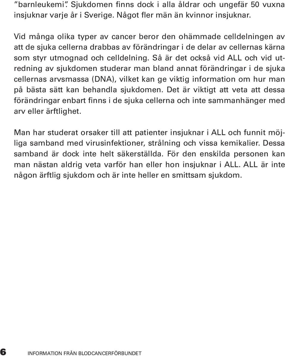 Så är det också vid ALL och vid utredning av sjukdomen studerar man bland annat förändringar i de sjuka cellernas arvsmassa (DNA), vilket kan ge viktig information om hur man på bästa sätt kan