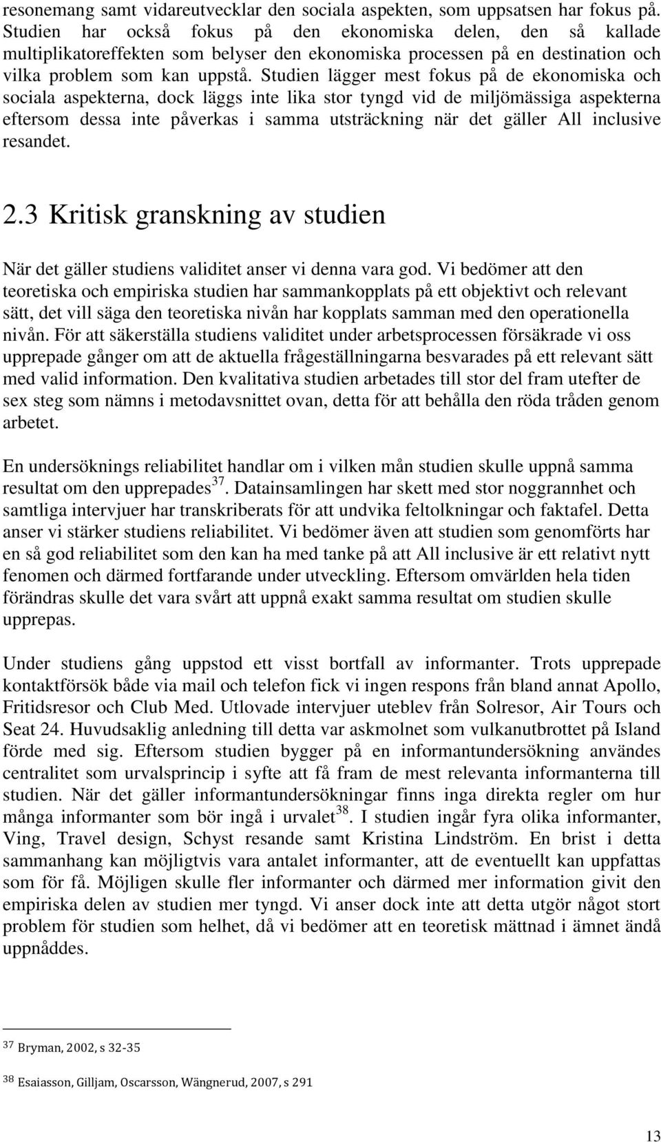 Studien lägger mest fokus på de ekonomiska och sociala aspekterna, dock läggs inte lika stor tyngd vid de miljömässiga aspekterna eftersom dessa inte påverkas i samma utsträckning när det gäller All