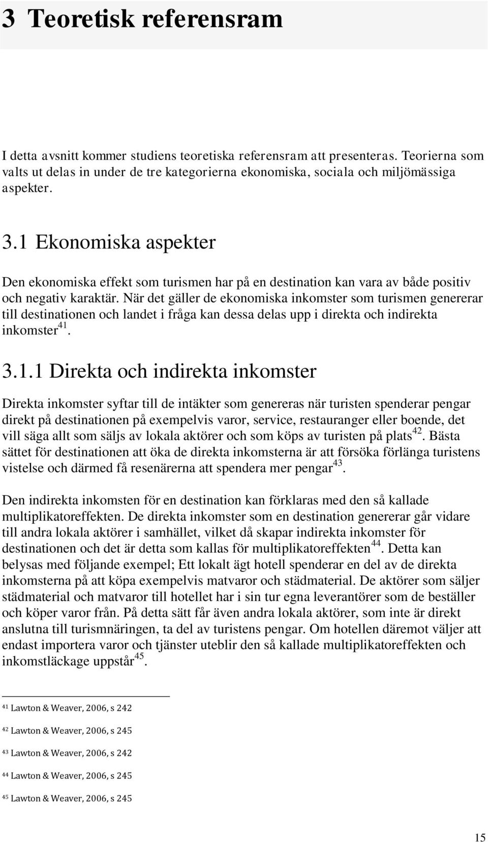 När det gäller de ekonomiska inkomster som turismen genererar till destinationen och landet i fråga kan dessa delas upp i direkta och indirekta inkomster 41.