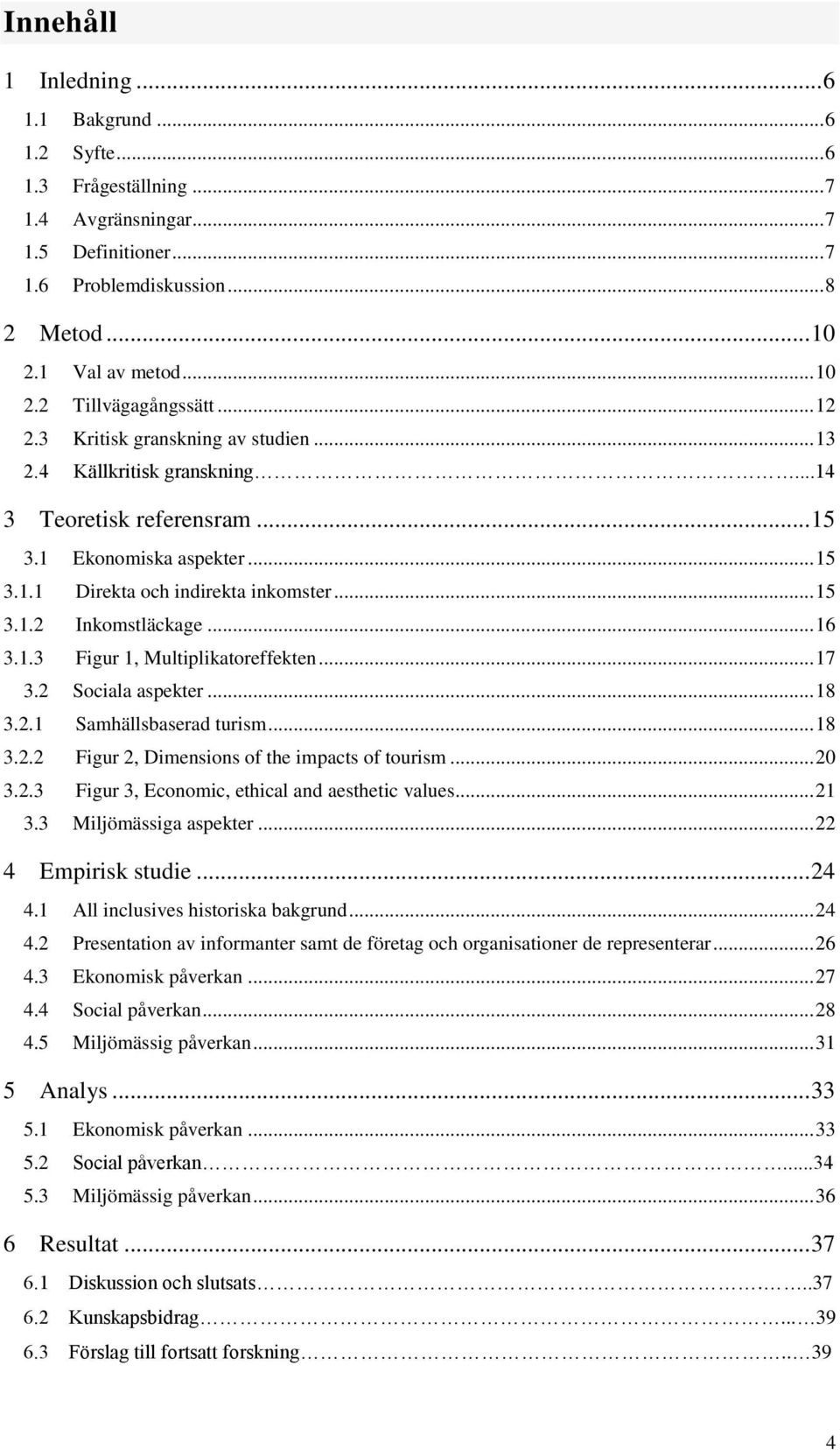 .. 16 3.1.3 Figur 1, Multiplikatoreffekten... 17 3.2 Sociala aspekter... 18 3.2.1 Samhällsbaserad turism... 18 3.2.2 Figur 2, Dimensions of the impacts of tourism... 20 3.2.3 Figur 3, Economic, ethical and aesthetic values.