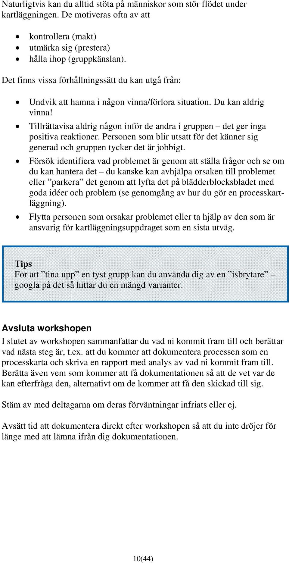 Tillrättavisa aldrig någon inför de andra i gruppen det ger inga positiva reaktioner. Personen som blir utsatt för det känner sig generad och gruppen tycker det är jobbigt.