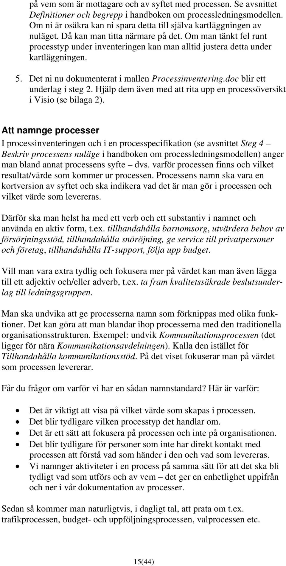 Om man tänkt fel runt processtyp under inventeringen kan man alltid justera detta under kartläggningen. 5. Det ni nu dokumenterat i mallen Processinventering.doc blir ett underlag i steg 2.