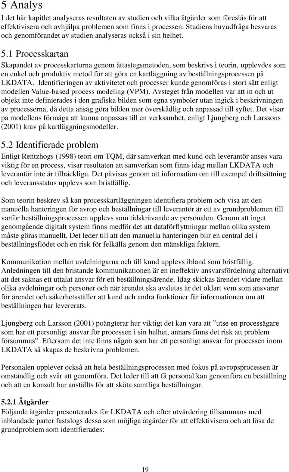 1 Processkartan Skapandet av processkartorna genom åttastegsmetoden, som beskrivs i teorin, upplevdes som en enkel och produktiv metod för att göra en kartläggning av beställningsprocessen på LKDATA.