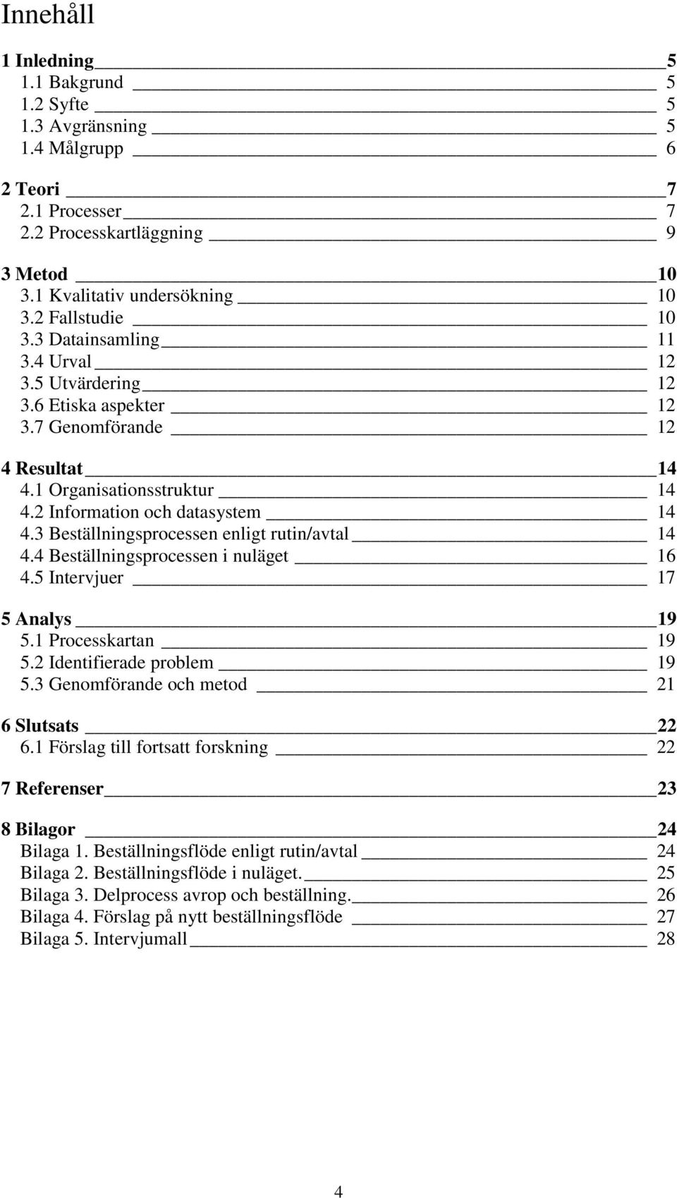 3 Beställningsprocessen enligt rutin/avtal 14 4.4 Beställningsprocessen i nuläget 16 4.5 Intervjuer 17 5 Analys 19 5.1 Processkartan 19 5.2 Identifierade problem 19 5.