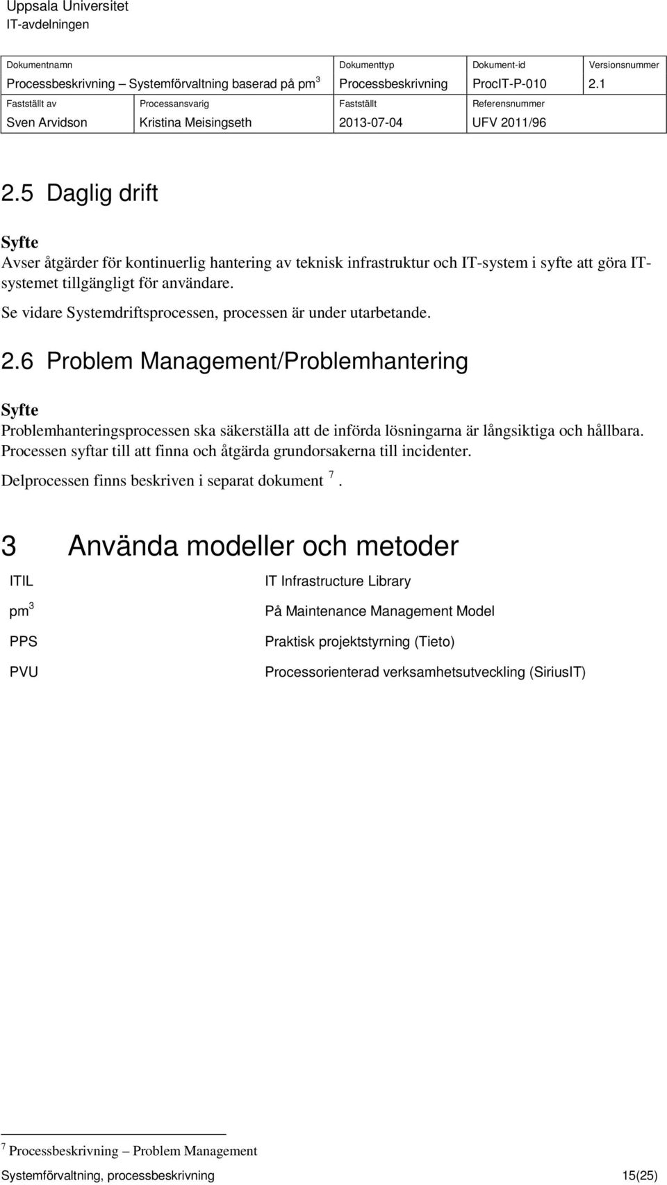 6 Problem Management/Problemhantering Syfte Problemhanteringsprocessen ska säkerställa att de införda lösningarna är långsiktiga och hållbara.