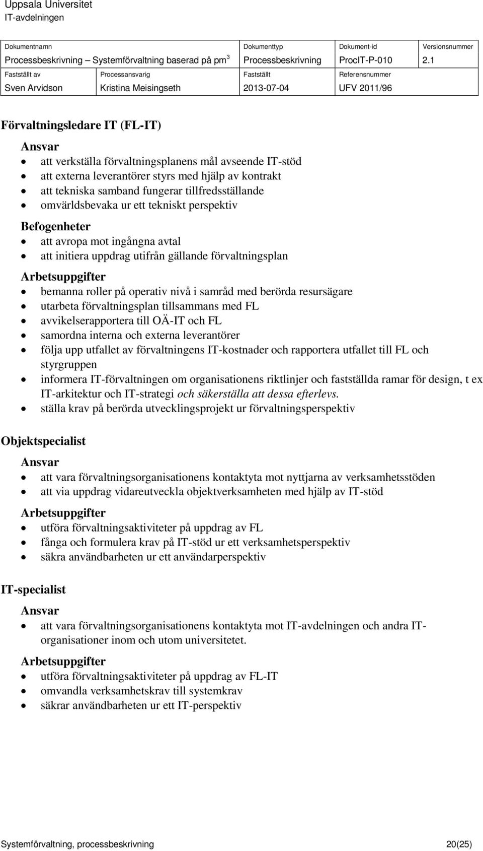 med berörda resursägare utarbeta förvaltningsplan tillsammans med FL avvikelserapportera till OÄ-IT och FL samordna interna och externa leverantörer följa upp utfallet av förvaltningens IT-kostnader