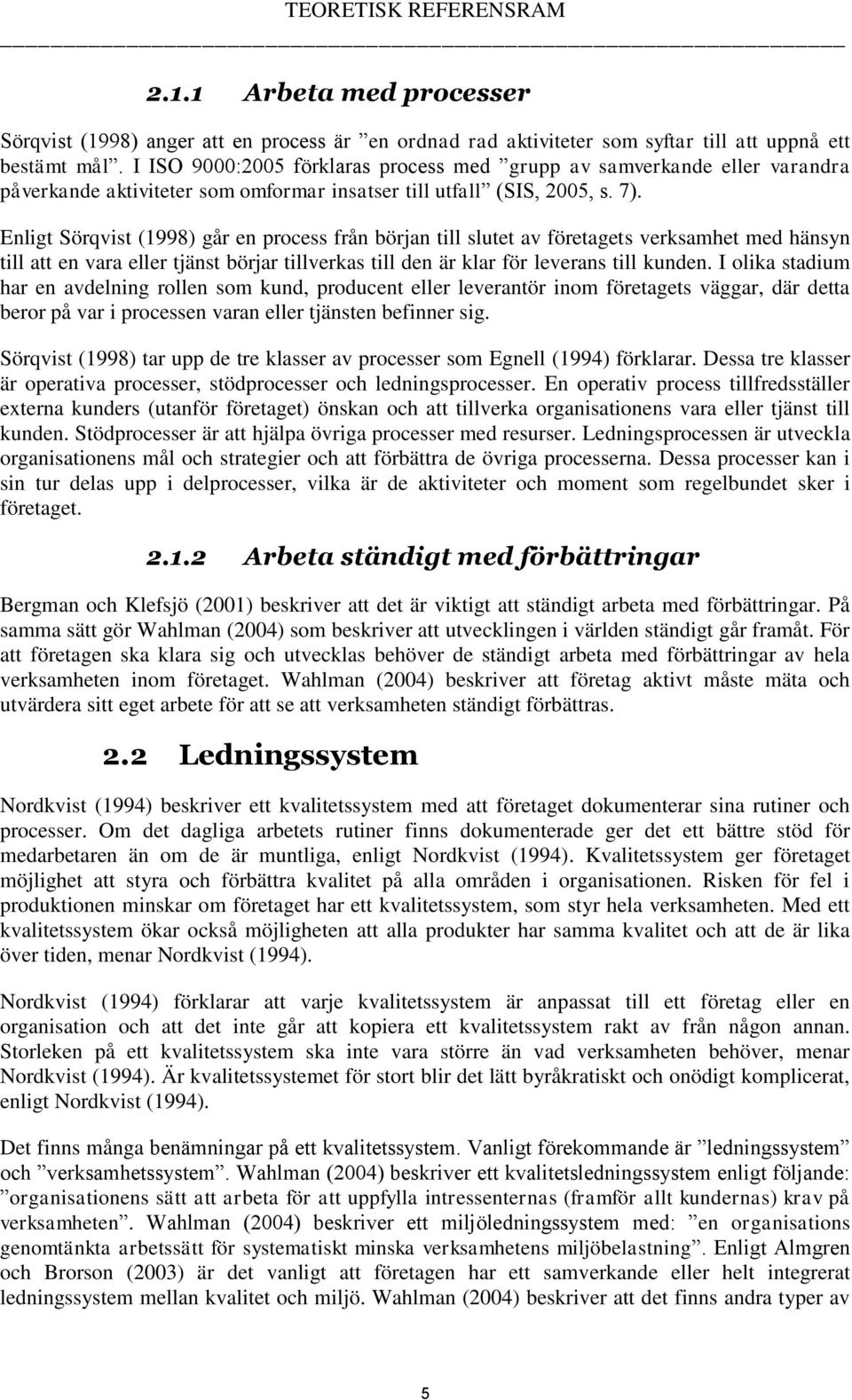 Enligt Sörqvist (1998) går en process från början till slutet av företagets verksamhet med hänsyn till att en vara eller tjänst börjar tillverkas till den är klar för leverans till kunden.