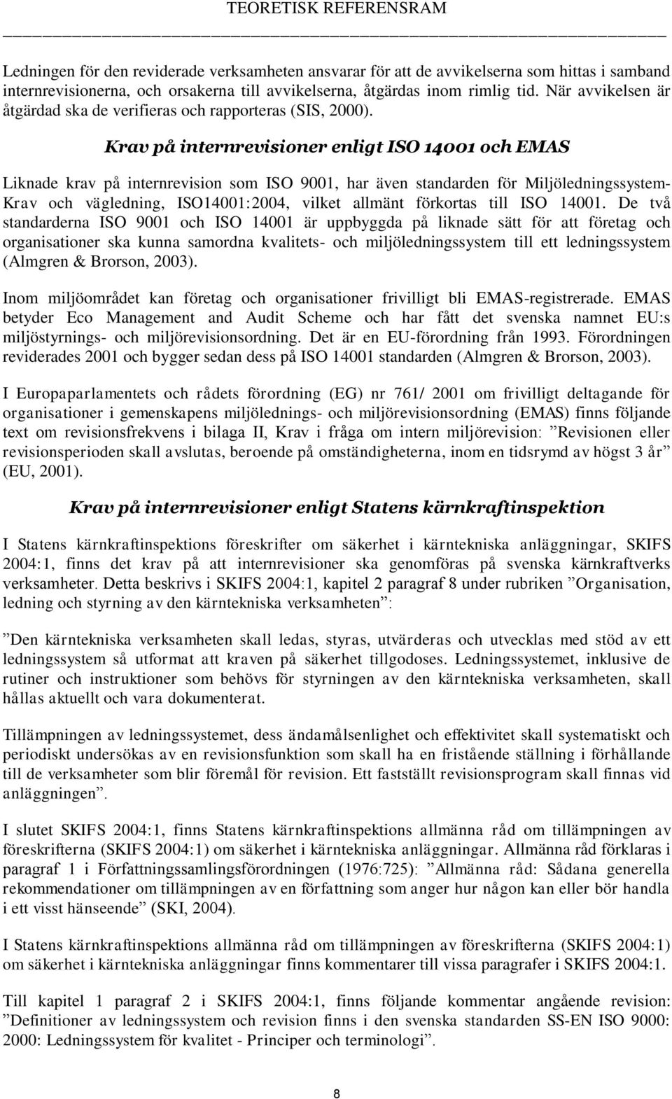 Krav på internrevisioner enligt ISO 14001 och EMAS Liknade krav på internrevision som ISO 9001, har även standarden för Miljöledningssystem- Krav och vägledning, ISO14001:2004, vilket allmänt