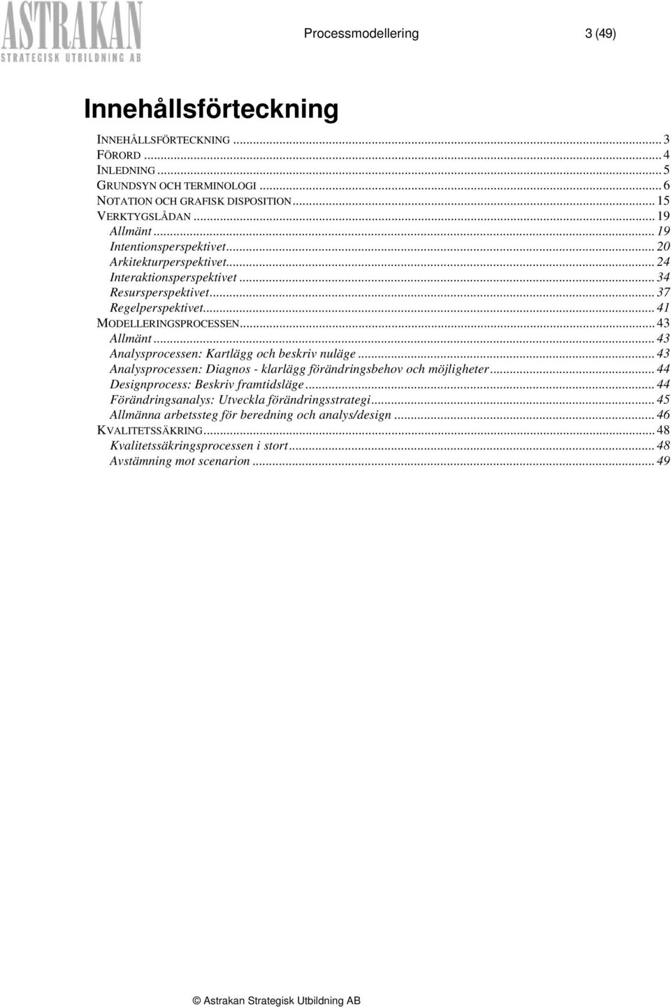 .. 43 Allmänt... 43 Analysprocessen: Kartlägg och beskriv nuläge... 43 Analysprocessen: Diagnos - klarlägg förändringsbehov och möjligheter... 44 Designprocess: Beskriv framtidsläge.