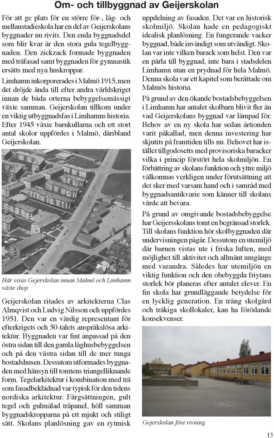 Limhamn inkorporerades i Malmö 1915, men det dröjde ända till efter andra världskriget innan de båda orterna bebyggelsemässigt växte samman.