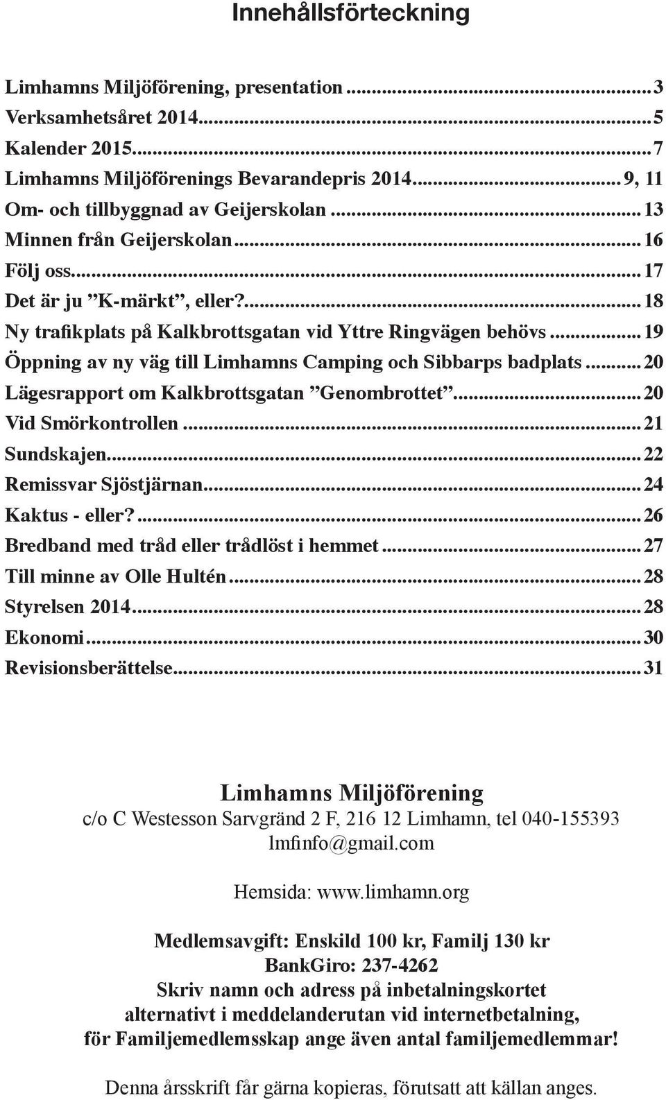 ..19 Öppning av ny väg till Limhamns Camping och Sibbarps badplats...20 Lägesrapport om Kalkbrottsgatan Genombrottet...20 Vid Smörkontrollen...21 Sundskajen...22 Remissvar Sjöstjärnan.