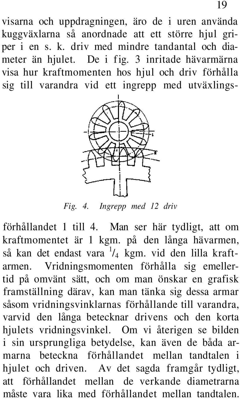 Man ser här tydligt, att om kraftmomentet är 1 kgm. på den långa hävarmen, så kan det endast vara 1 / 4 kgm. vid den lilla kraftarmen.