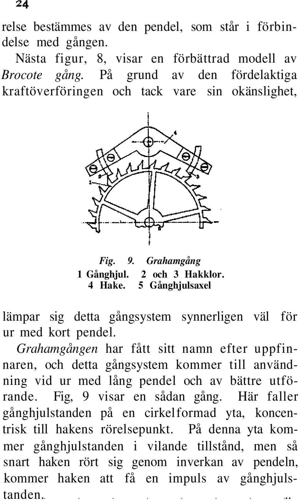 5 Gånghjulsaxel lämpar sig detta gångsystem synnerligen väl för ur med kort pendel.