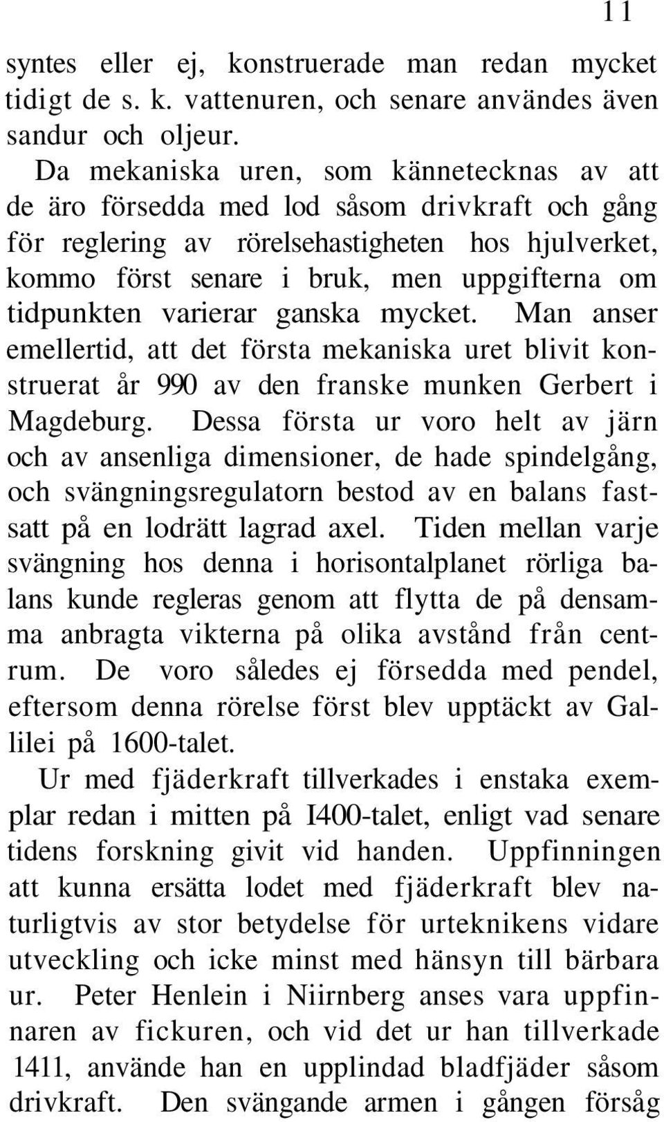 tidpunkten varierar ganska mycket. Man anser emellertid, att det första mekaniska uret blivit konstruerat år 990 av den franske munken Gerbert i Magdeburg.