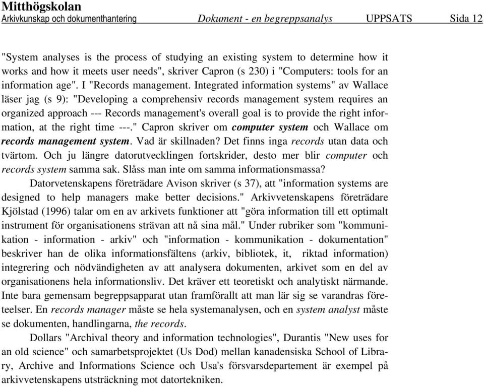 Integrated information systems" av Wallace läser jag (s 9): "Developing a comprehensiv records management system requires an organized approach --- Records management's overall goal is to provide the