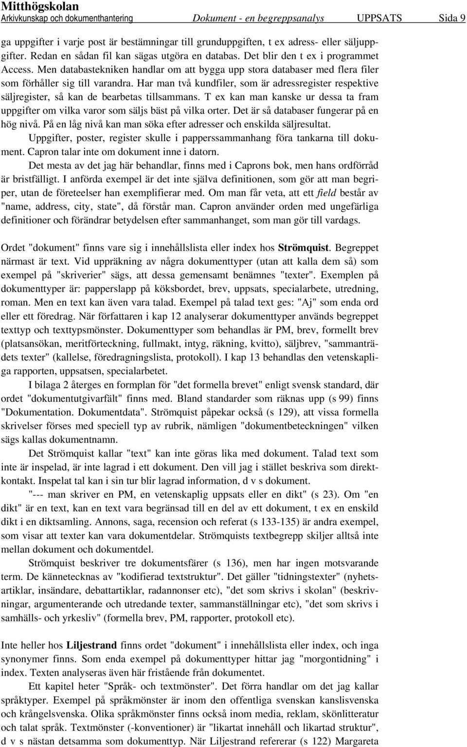 Har man två kundfiler, som är adressregister respektive säljregister, så kan de bearbetas tillsammans. T ex kan man kanske ur dessa ta fram uppgifter om vilka varor som säljs bäst på vilka orter.