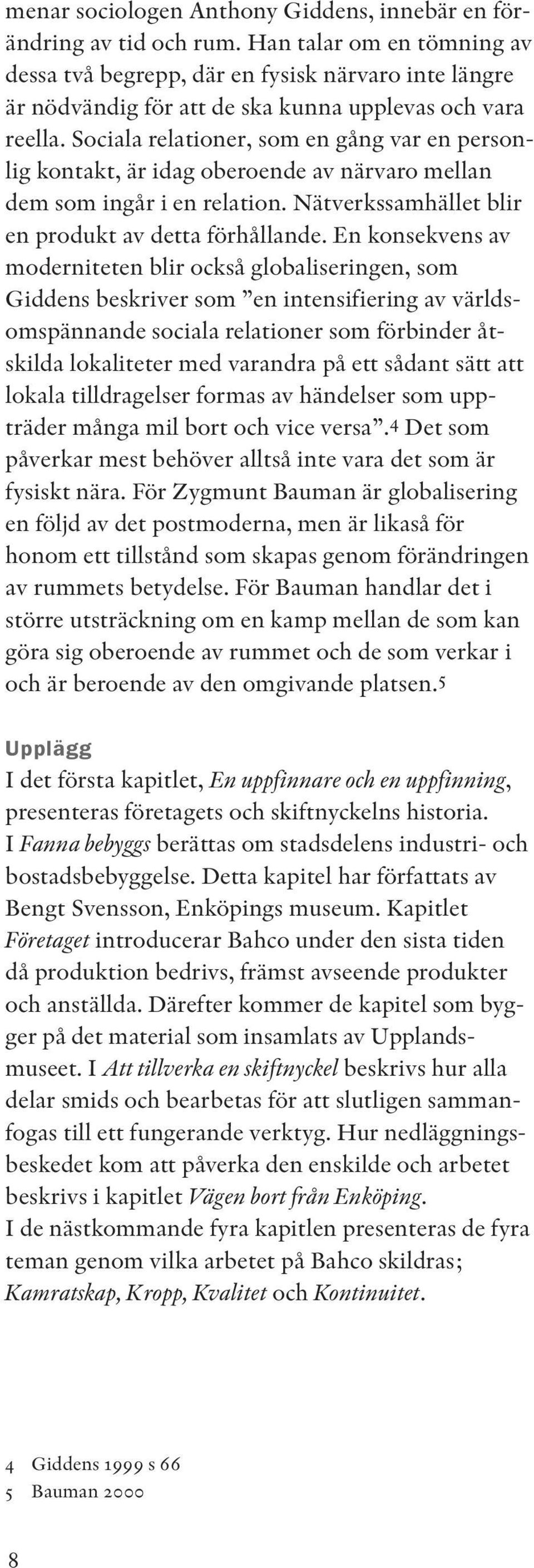 Sociala relationer, som en gång var en personlig kontakt, är idag oberoende av närvaro mellan dem som ingår i en relation. Nätverkssamhället blir en produkt av detta förhållande.