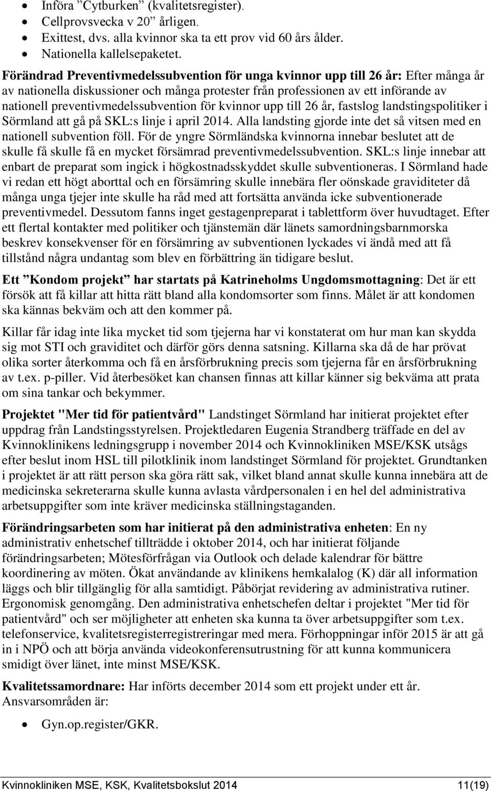 preventivmedelssubvention för kvinnor upp till 6 år, fastslog landstingspolitiker i Sörmland att gå på SKL:s linje i april. Alla landsting gjorde inte det så vitsen med en nationell subvention föll.