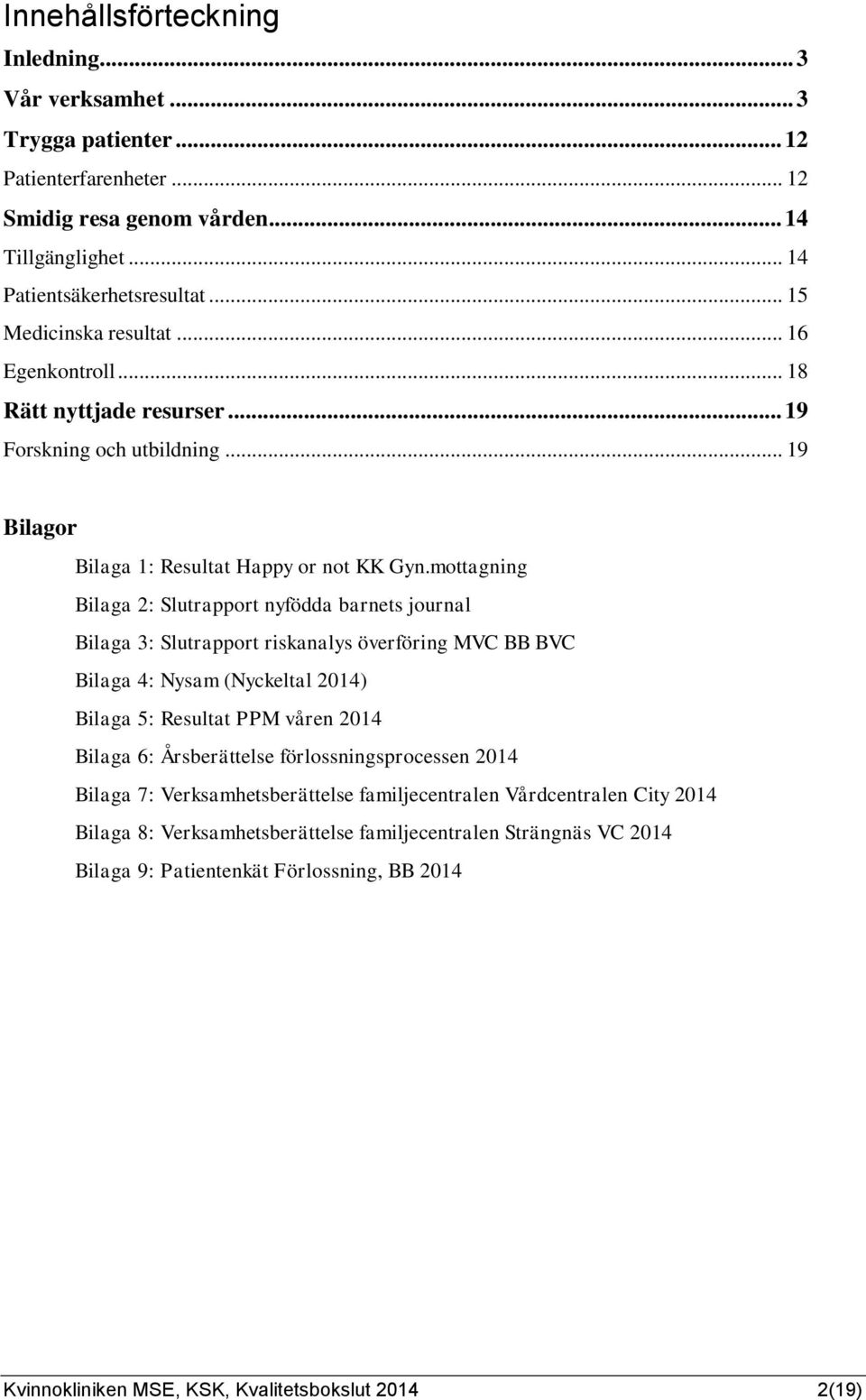 mottagning Bilaga : Slutrapport nyfödda barnets journal Bilaga : Slutrapport riskanalys överföring MVC BB BVC Bilaga : ysam (yckeltal ) Bilaga 5: Resultat PPM våren Bilaga 6: