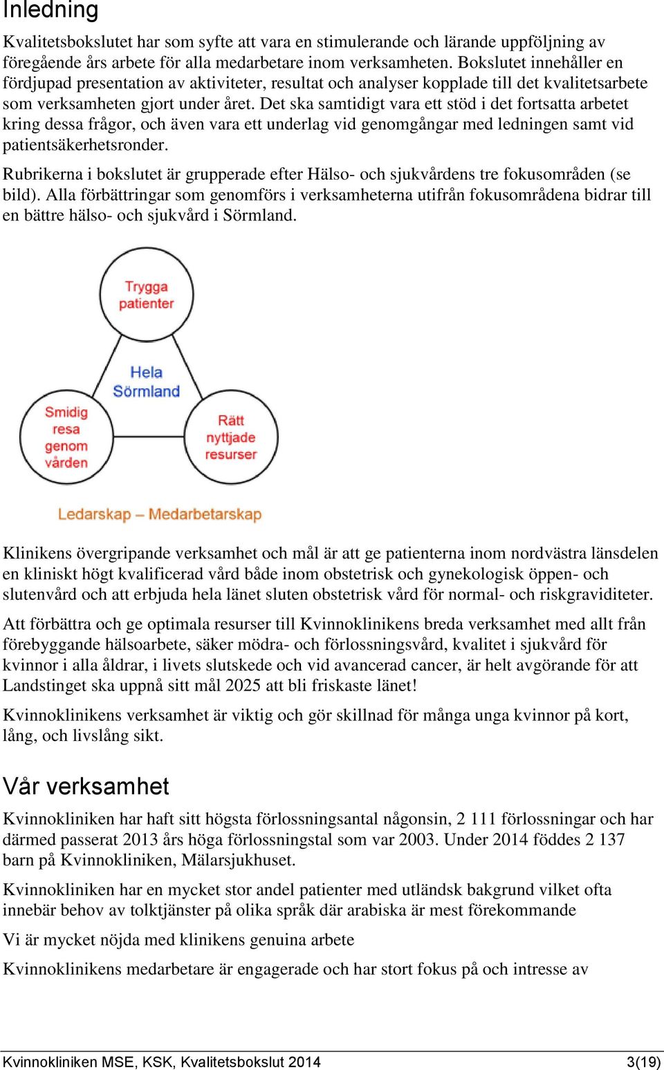 Det ska samtidigt vara ett stöd i det fortsatta arbetet kring dessa frågor, och även vara ett underlag vid genomgångar med ledningen samt vid patientsäkerhetsronder.