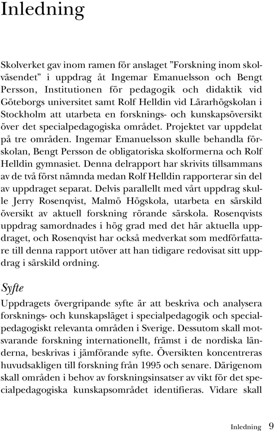 Ingemar Emanuelsson skulle behandla förskolan, Bengt Persson de obligatoriska skolformerna och Rolf Helldin gymnasiet.