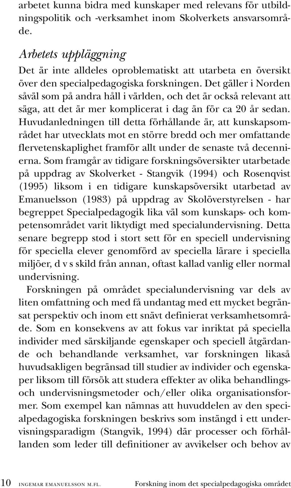 Det gäller i Norden såväl som på andra håll i världen, och det är också relevant att säga, att det är mer komplicerat i dag än för ca 20 år sedan.