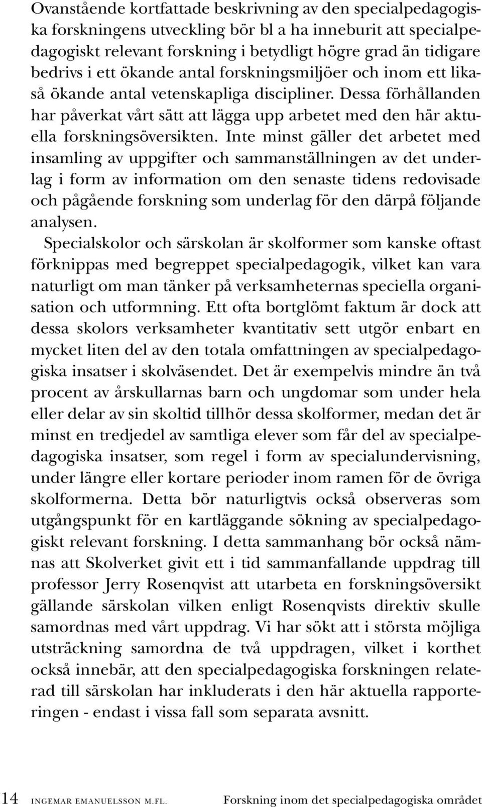 Inte minst gäller det arbetet med insamling av uppgifter och sammanställningen av det underlag i form av information om den senaste tidens redovisade och pågående forskning som underlag för den därpå