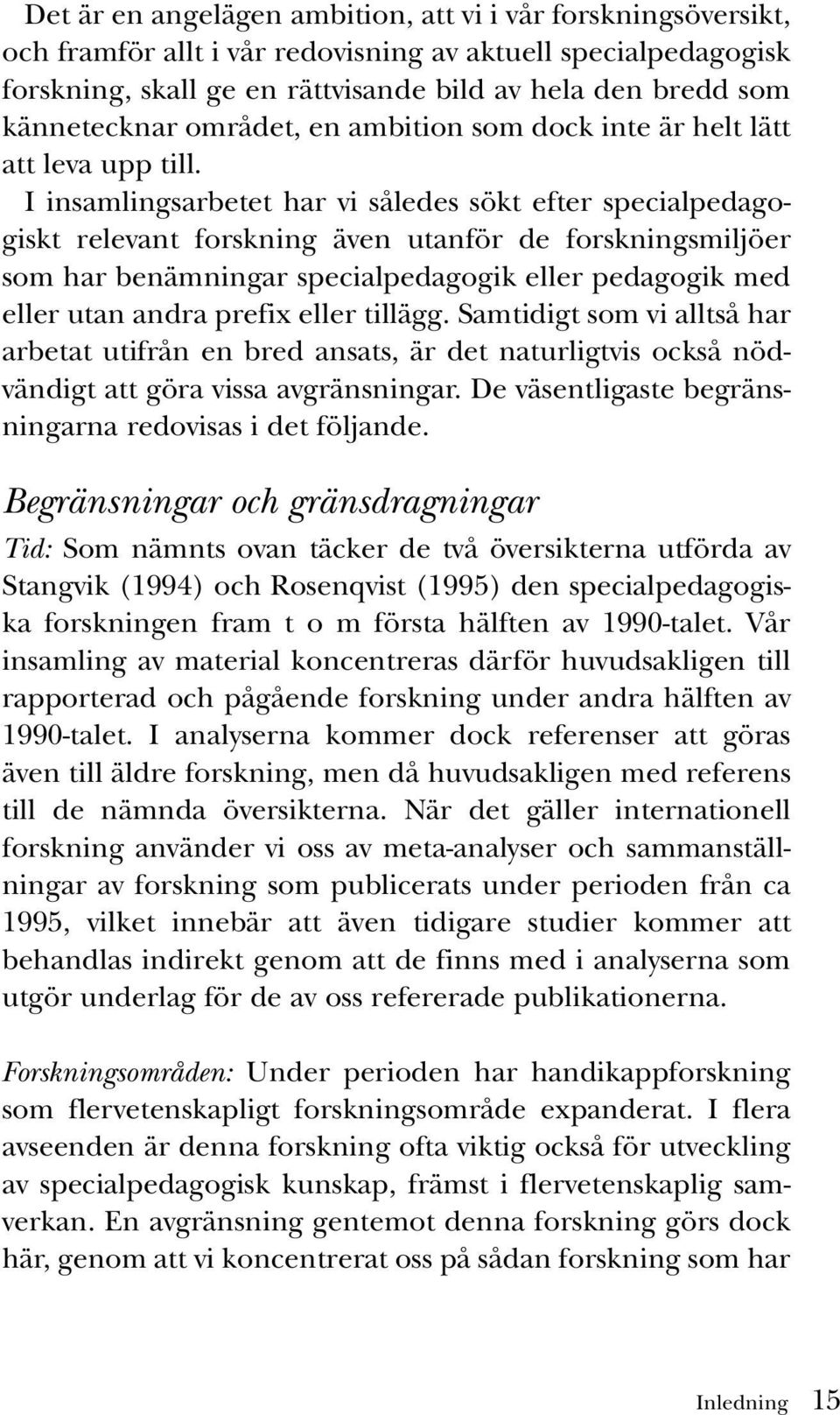 I insamlingsarbetet har vi således sökt efter specialpedagogiskt relevant forskning även utanför de forskningsmiljöer som har benämningar specialpedagogik eller pedagogik med eller utan andra prefix