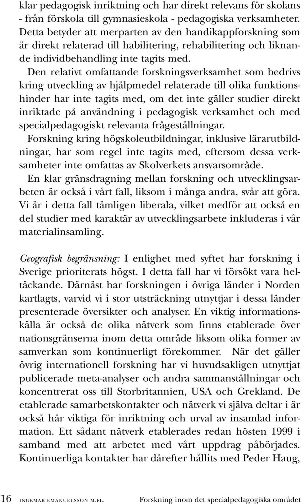 Den relativt omfattande forskningsverksamhet som bedrivs kring utveckling av hjälpmedel relaterade till olika funktionshinder har inte tagits med, om det inte gäller studier direkt inriktade på