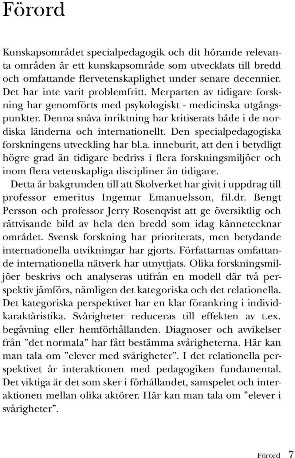 Denna snäva inriktning har kritiserats både i de nordiska länderna och internationellt. Den specialpedagogiska forskningens utveckling har bl.a. inneburit, att den i betydligt högre grad än tidigare bedrivs i flera forskningsmiljöer och inom flera vetenskapliga discipliner än tidigare.