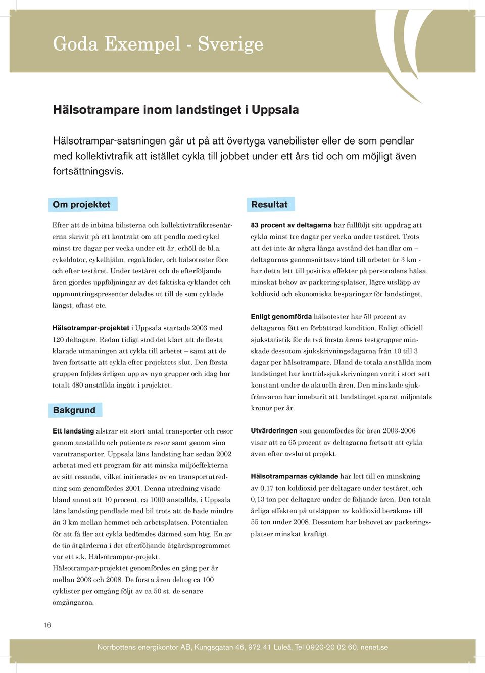 Om projektet Efter att de inbitna bilisterna och kollektivtrafikresenärerna skrivit på ett kontrakt om att pendla med cykel minst tre dagar per vecka under ett år, erhöll de bl.a. cykeldator, cykelhjälm, regnkläder, och hälsotester före och efter teståret.