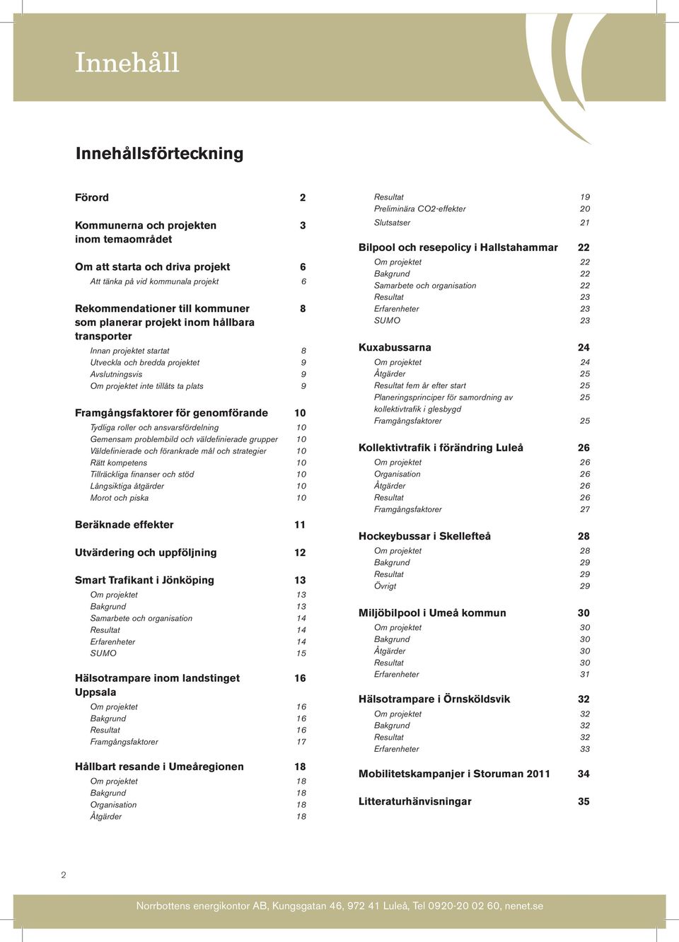 och ansvarsfördelning 10 Gemensam problembild och väldefinierade grupper 10 Väldefinierade och förankrade mål och strategier 10 Rätt kompetens 10 Tillräckliga finanser och stöd 10 Långsiktiga