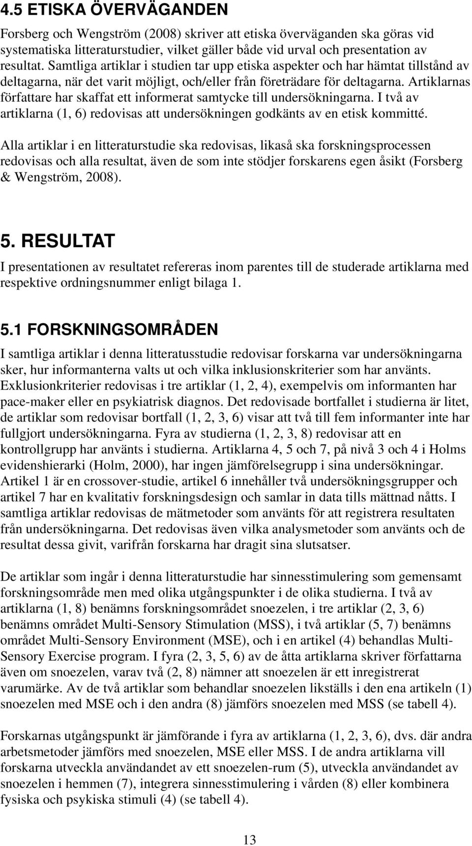 Artiklarnas författare har skaffat ett informerat samtycke till undersökningarna. I två av artiklarna (1, 6) redovisas att undersökningen godkänts av en etisk kommitté.