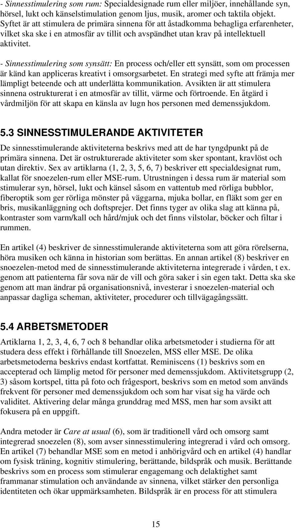 - Sinnesstimulering som synsätt: En process och/eller ett synsätt, som om processen är känd kan appliceras kreativt i omsorgsarbetet.