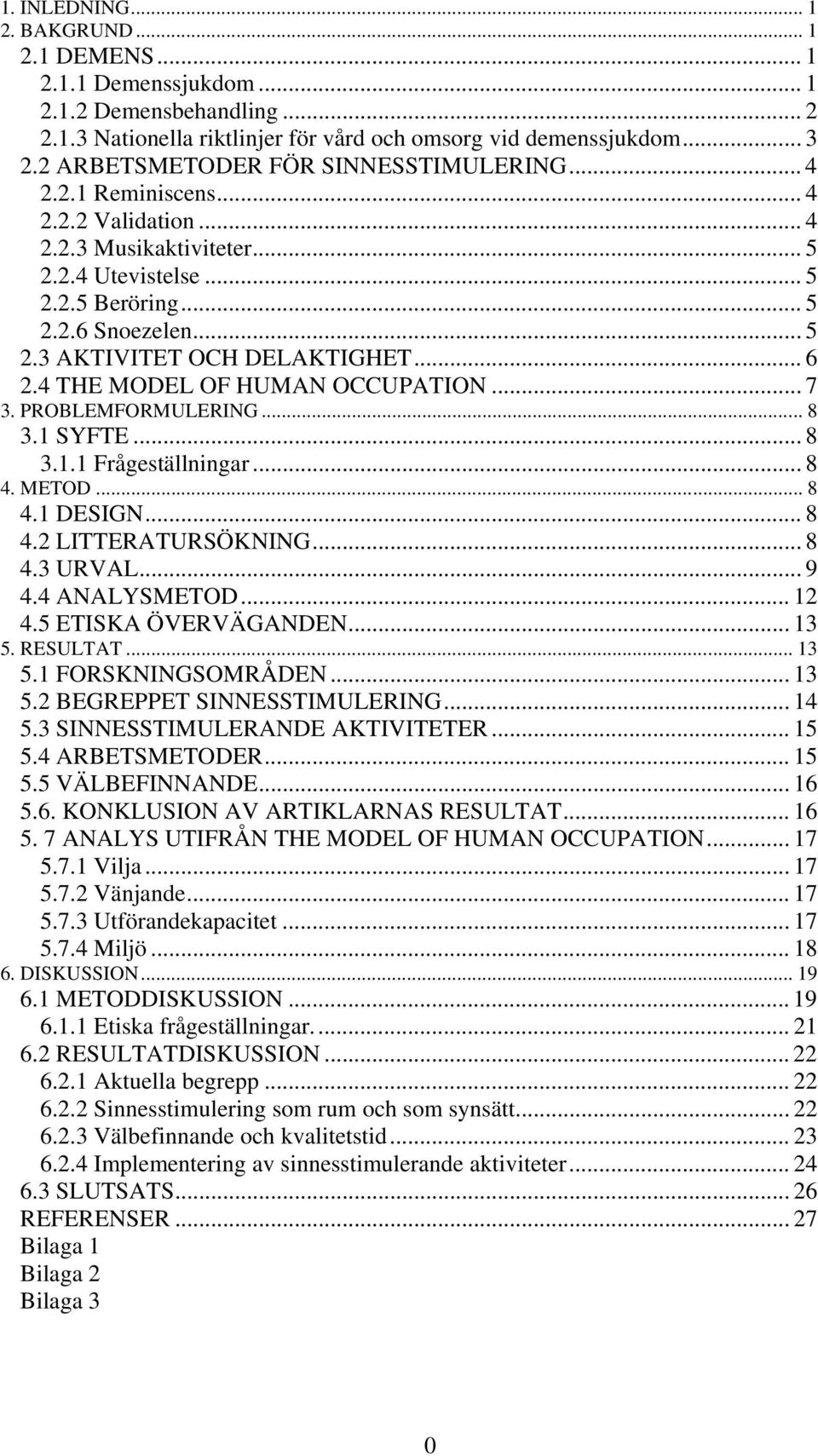 .. 6 2.4 THE MODEL OF HUMAN OCCUPATION... 7 3. PROBLEMFORMULERING... 8 3.1 SYFTE... 8 3.1.1 Frågeställningar... 8 4. METOD... 8 4.1 DESIGN... 8 4.2 LITTERATURSÖKNING... 8 4.3 URVAL... 9 4.